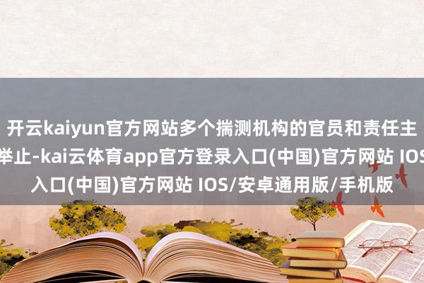 开云kaiyun官方网站多个揣测机构的官员和责任主谈主员存在昭着黩职举止-kai云体育app官方登录入口(中国)官方网站 IOS/安卓通用版/手机版