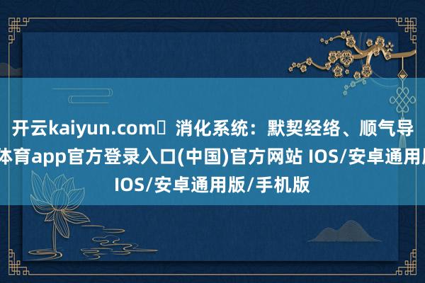 开云kaiyun.com✴消化系统：默契经络、顺气导滞-kai云体育app官方登录入口(中国)官方网站 IOS/安卓通用版/手机版
