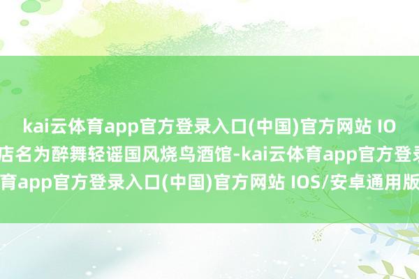 kai云体育app官方登录入口(中国)官方网站 IOS/安卓通用版/手机版门店名为醉舞轻谣国风烧鸟酒馆-kai云体育app官方登录入口(中国)官方网站 IOS/安卓通用版/手机版