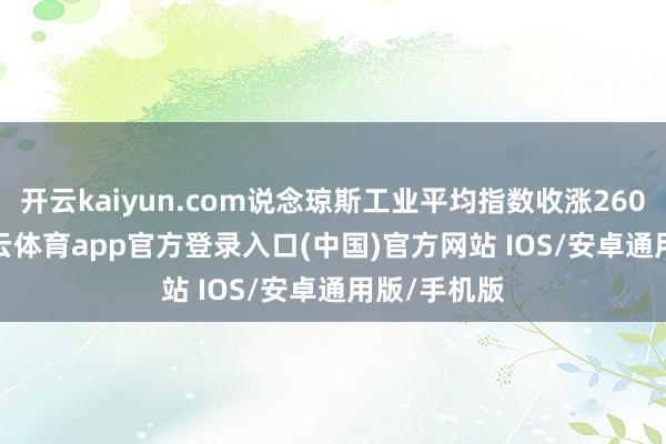 开云kaiyun.com说念琼斯工业平均指数收涨260.42点-kai云体育app官方登录入口(中国)官方网站 IOS/安卓通用版/手机版