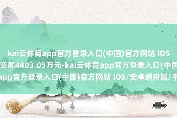 kai云体育app官方登录入口(中国)官方网站 IOS/安卓通用版/手机版成交额4403.05万元-kai云体育app官方登录入口(中国)官方网站 IOS/安卓通用版/手机版