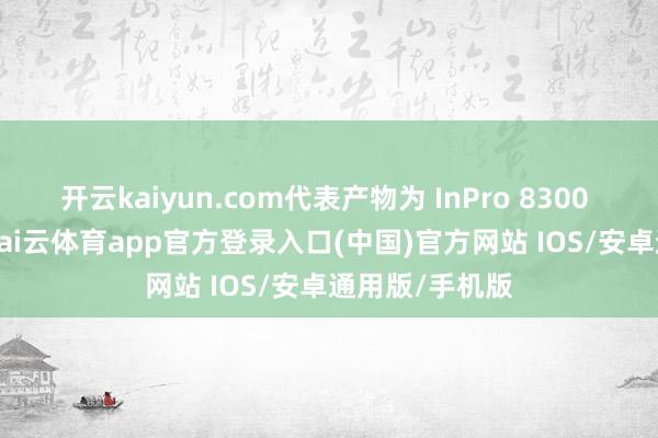开云kaiyun.com代表产物为 InPro 8300 RAMS 系列-kai云体育app官方登录入口(中国)官方网站 IOS/安卓通用版/手机版