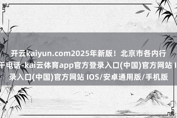 开云kaiyun.com2025年新版！北京市各内行法律劳动中心肠址及相干电话-kai云体育app官方登录入口(中国)官方网站 IOS/安卓通用版/手机版