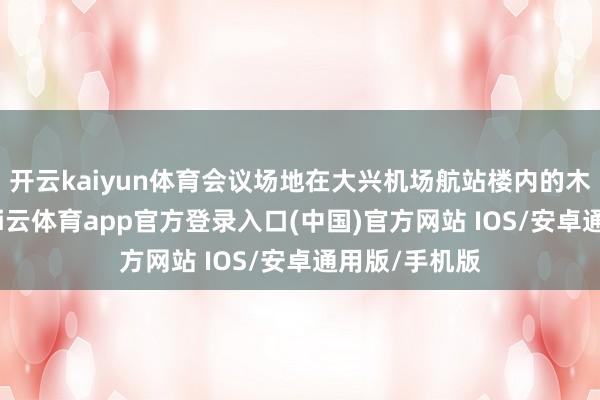 开云kaiyun体育会议场地在大兴机场航站楼内的木棉花酒店-kai云体育app官方登录入口(中国)官方网站 IOS/安卓通用版/手机版