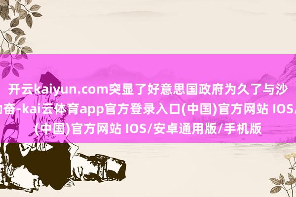 开云kaiyun.com突显了好意思国政府为久了与沙特相干而作念出的勤奋-kai云体育app官方登录入口(中国)官方网站 IOS/安卓通用版/手机版