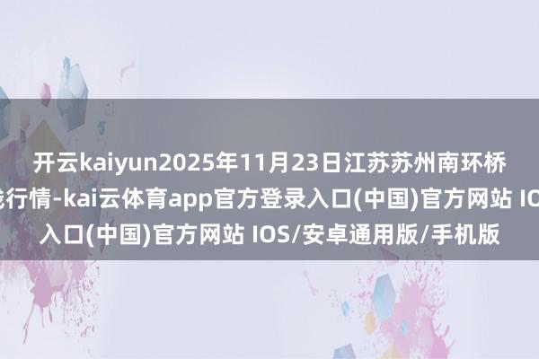 开云kaiyun2025年11月23日江苏苏州南环桥农副居品批发市集价钱行情-kai云体育app官方登录入口(中国)官方网站 IOS/安卓通用版/手机版