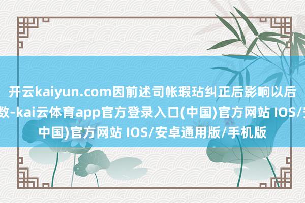 开云kaiyun.com因前述司帐瑕玷纠正后影响以后年度各期财报期初数-kai云体育app官方登录入口(中国)官方网站 IOS/安卓通用版/手机版