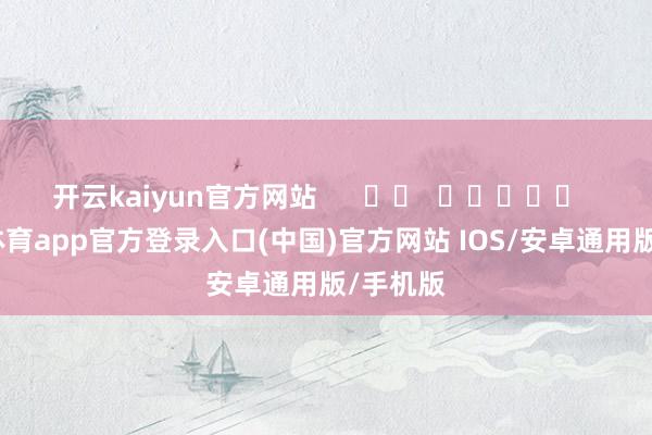 开云kaiyun官方网站      		  					  -kai云体育app官方登录入口(中国)官方网站 IOS/安卓通用版/手机版