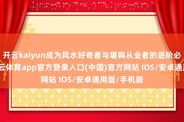开云kaiyun成为风水好奇者与堪舆从业者的进阶必备指南-kai云体育app官方登录入口(中国)官方网站 IOS/安卓通用版/手机版